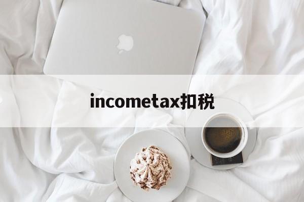 包含incometax扣税的词条