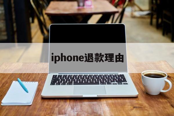 iphone退款理由(iphone退款理由范本)