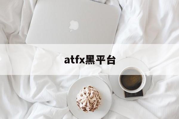 atfx黑平台(atfx平台怎么样)